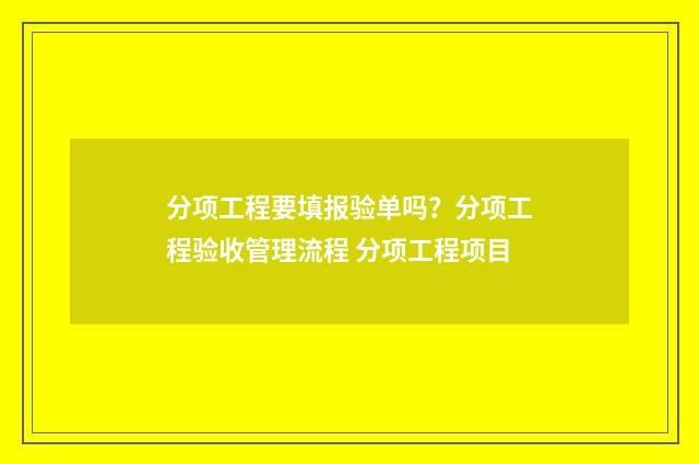 分项工程要填报验单吗？分项工程验收管理流程 分项工程项目