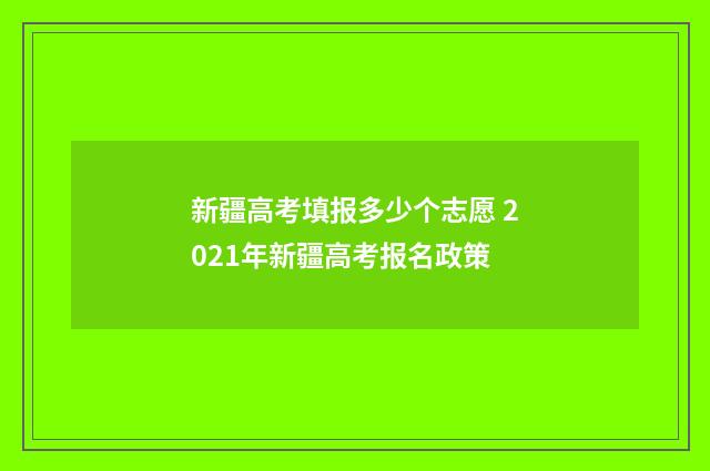 新疆高考填报多少个志愿 2021年新疆高考报名政策