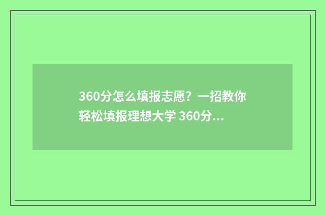 360分怎么填报志愿？一招教你轻松填报理想大学 360分怎样填报