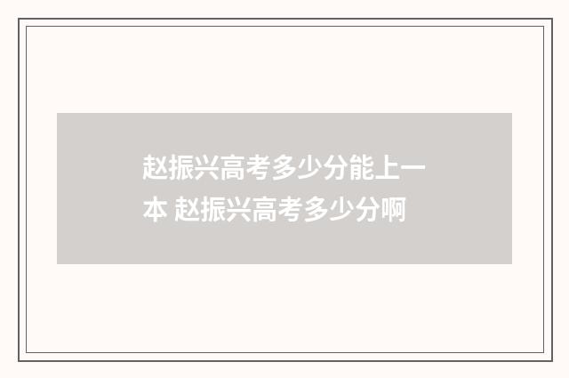 赵振兴高考多少分能上一本 赵振兴高考多少分啊