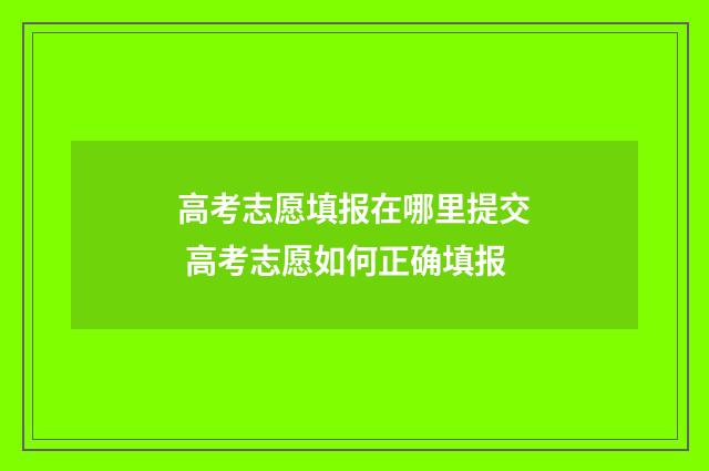 高考志愿填报在哪里提交 高考志愿如何正确填报