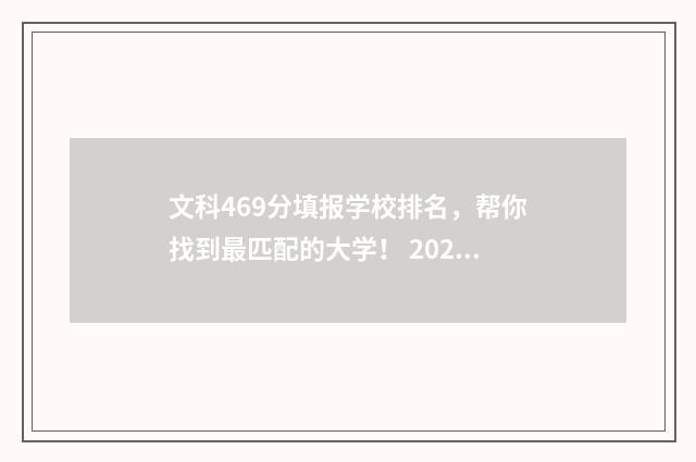 文科469分填报学校排名，帮你找到最匹配的大学！ 2021文科469分能上什么大学
