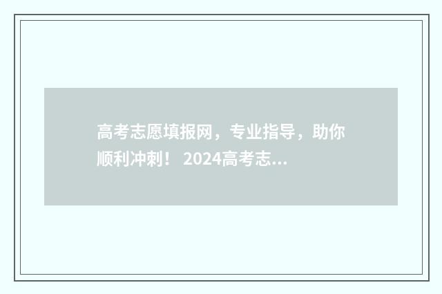 高考志愿填报网，专业指导，助你顺利冲刺！ 2024高考志愿填报指南