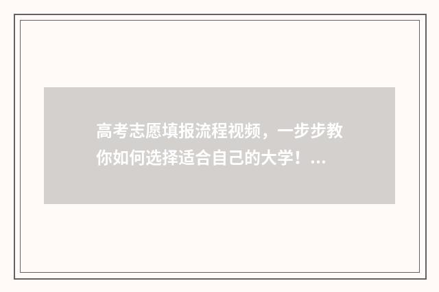 高考志愿填报流程视频，一步步教你如何选择适合自己的大学！ 高考志愿填报指导