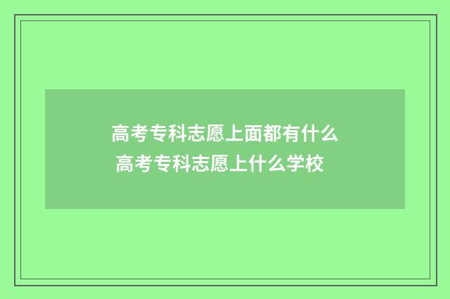 高考专科志愿上面都有什么 高考专科志愿上什么学校