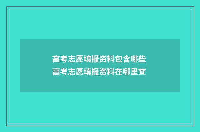 高考志愿填报资料包含哪些 高考志愿填报资料在哪里查