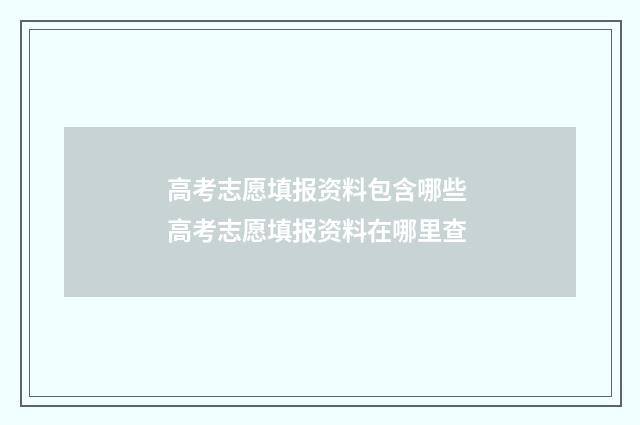 高考志愿填报资料包含哪些 高考志愿填报资料在哪里查