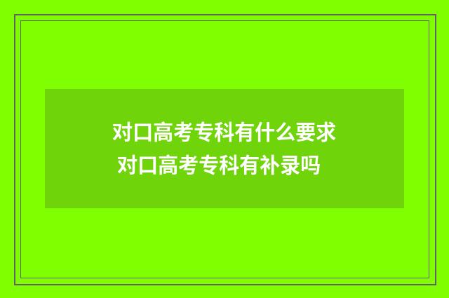 对口高考专科有什么要求 对口高考专科有补录吗