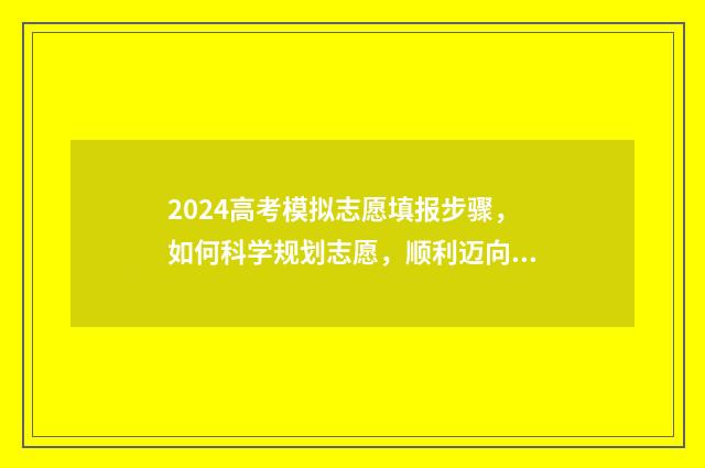 2024高考模拟志愿填报步骤，如何科学规划志愿，顺利迈向未来！ 2024高考模拟志愿填报表