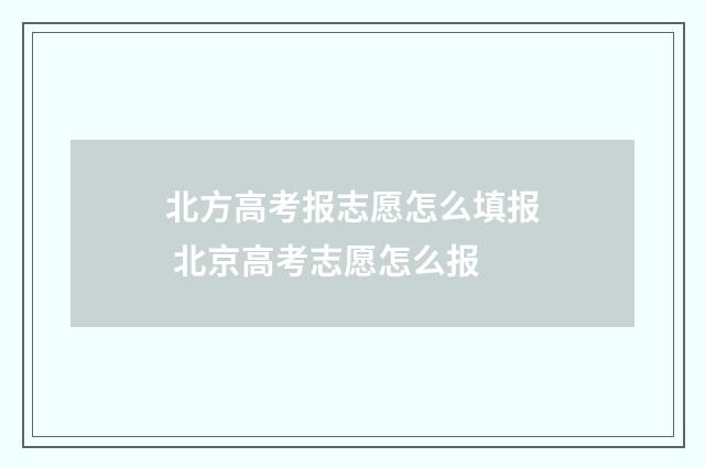 北方高考报志愿怎么填报 北京高考志愿怎么报