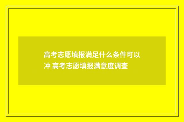 高考志愿填报满足什么条件可以冲 高考志愿填报满意度调查