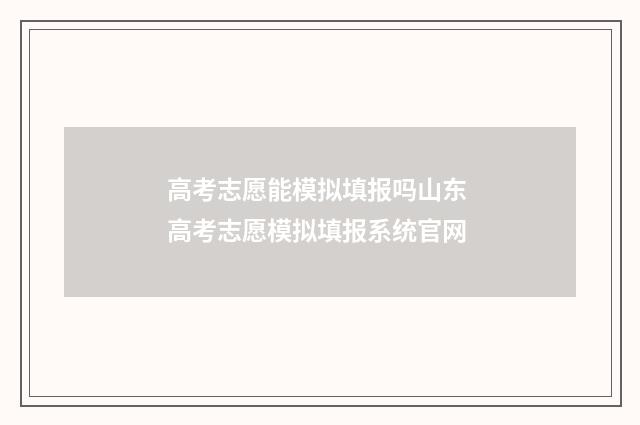 高考志愿能模拟填报吗山东 高考志愿模拟填报系统官网