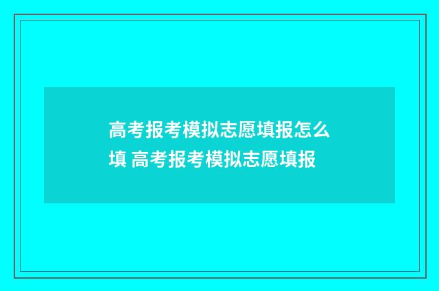 高考报考模拟志愿填报怎么填 高考报考模拟志愿填报