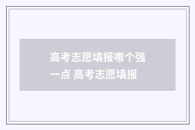 高考志愿填报哪个强一点 高考志愿填报
