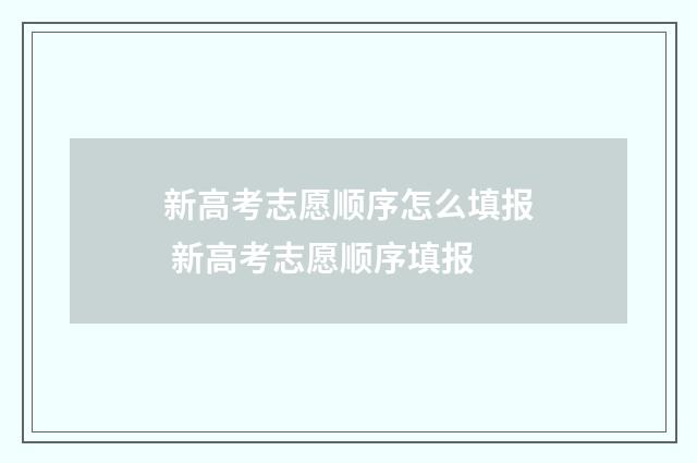 新高考志愿顺序怎么填报 新高考志愿顺序填报