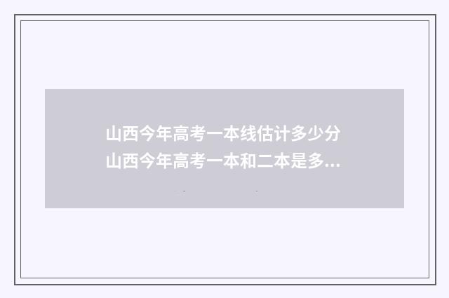 山西今年高考一本线估计多少分 山西今年高考一本和二本是多少分?