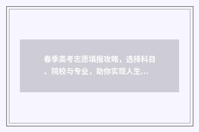 春季高考志愿填报攻略，选择科目、院校与专业，助你实现人生梦想！ 春季高考志愿填报时间
