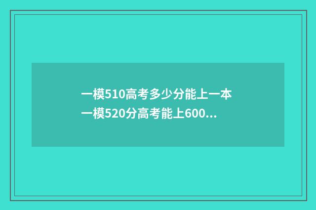 一模510高考多少分能上一本 一模520分高考能上600吗