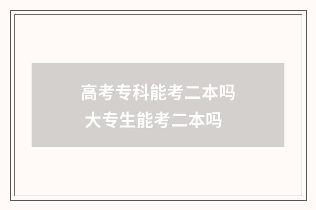 高考专科能考二本吗 大专生能考二本吗