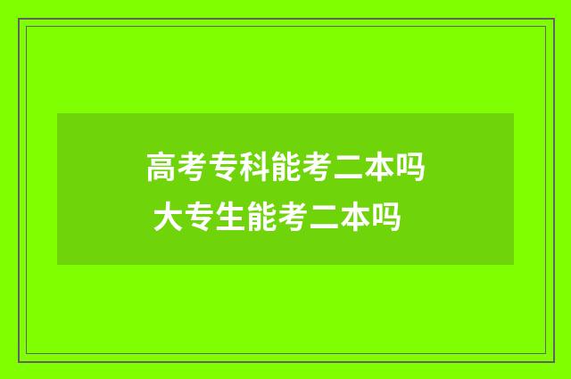 高考专科能考二本吗 大专生能考二本吗