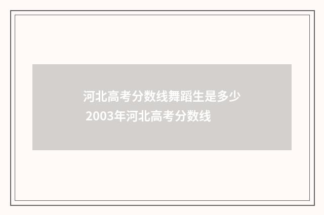 河北高考分数线舞蹈生是多少 2003年河北高考分数线