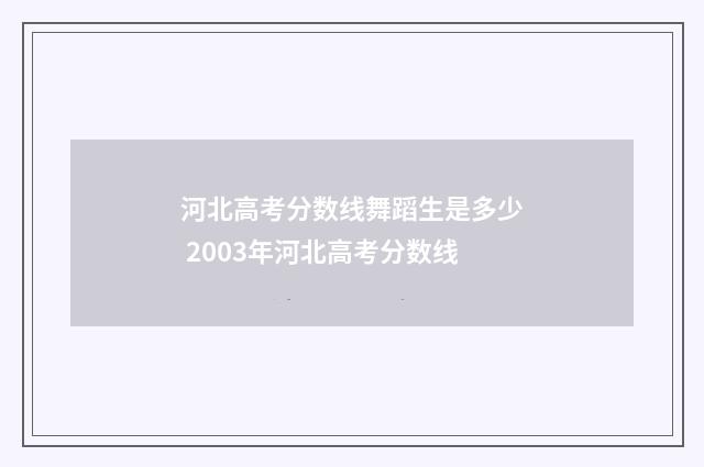 河北高考分数线舞蹈生是多少 2003年河北高考分数线