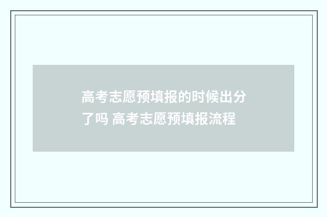 高考志愿预填报的时候出分了吗 高考志愿预填报流程