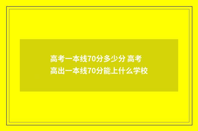 高考一本线70分多少分 高考高出一本线70分能上什么学校