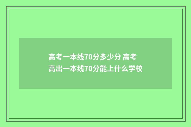 高考一本线70分多少分 高考高出一本线70分能上什么学校