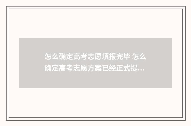 怎么确定高考志愿填报完毕 怎么确定高考志愿方案已经正式提交