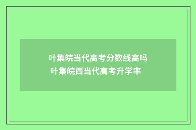 叶集皖当代高考分数线高吗 叶集皖西当代高考升学率