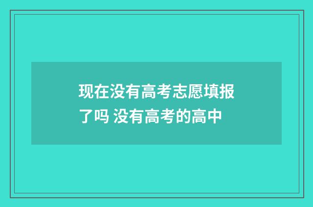 现在没有高考志愿填报了吗 没有高考的高中