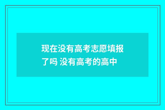 现在没有高考志愿填报了吗 没有高考的高中