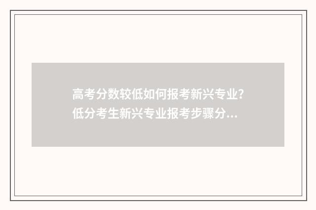 高考分数较低如何报考新兴专业？低分考生新兴专业报考步骤分享 高考分数较低如何选专业