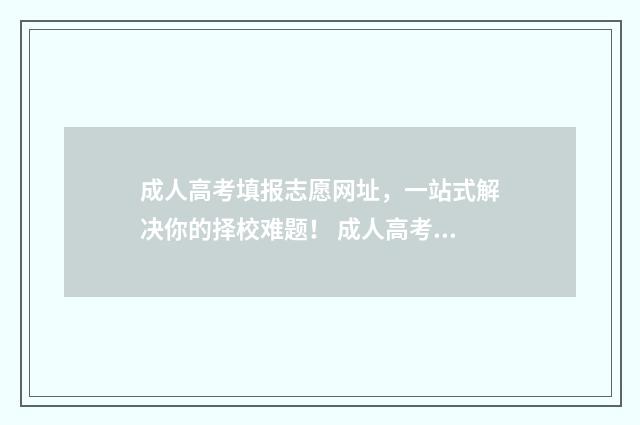 成人高考填报志愿网址，一站式解决你的择校难题！ 成人高考填报志愿可以填报外省学校吗?