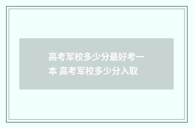 高考军校多少分最好考一本 高考军校多少分入取