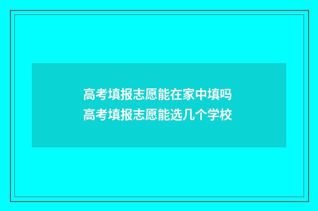 高考填报志愿能在家中填吗 高考填报志愿能选几个学校