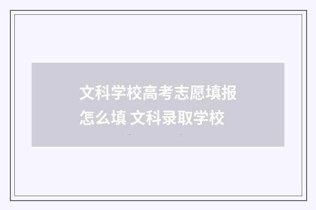 文科学校高考志愿填报怎么填 文科录取学校