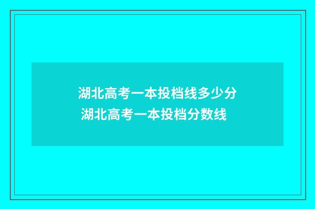 湖北高考一本投档线多少分 湖北高考一本投档分数线