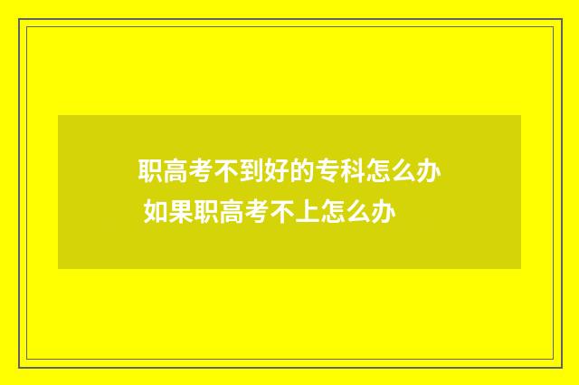 职高考不到好的专科怎么办 如果职高考不上怎么办