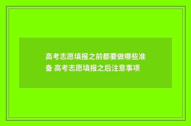 高考志愿填报之前都要做哪些准备 高考志愿填报之后注意事项