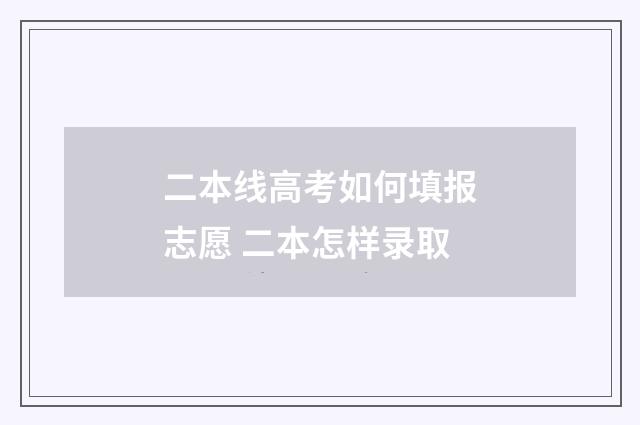 二本线高考如何填报志愿 二本怎样录取