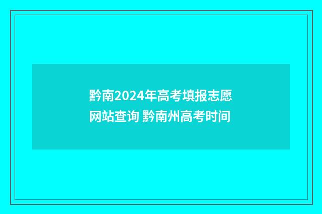 黔南2024年高考填报志愿网站查询 黔南州高考时间