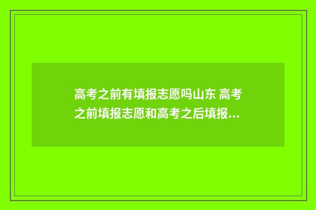 高考之前有填报志愿吗山东 高考之前填报志愿和高考之后填报志愿是否冲突