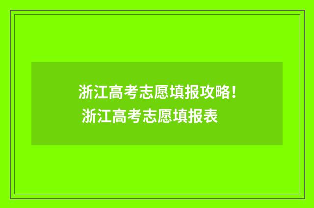 浙江高考志愿填报攻略！ 浙江高考志愿填报表