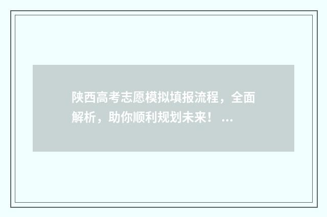 陕西高考志愿模拟填报流程，全面解析，助你顺利规划未来！ 陕西高考志愿模拟表