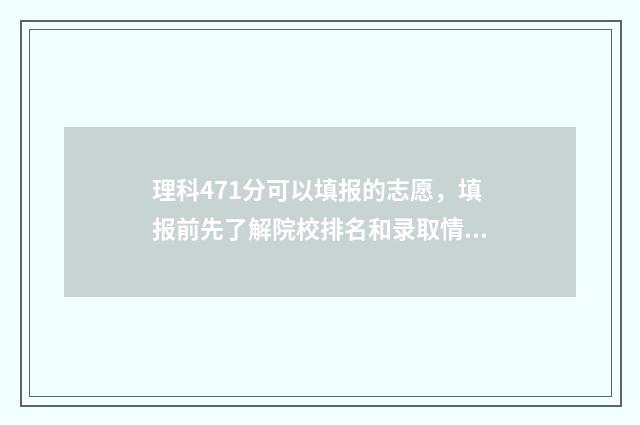 理科471分可以填报的志愿，填报前先了解院校排名和录取情况 理科471分可以填专业吗