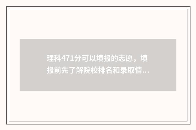理科471分可以填报的志愿，填报前先了解院校排名和录取情况 理科471分可以填专业吗
