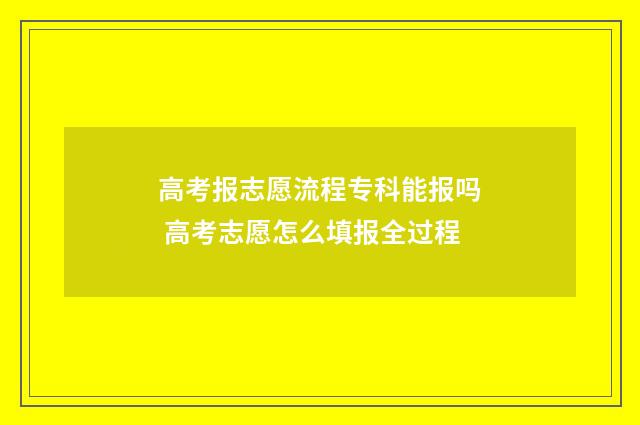 高考报志愿流程专科能报吗 高考志愿怎么填报全过程