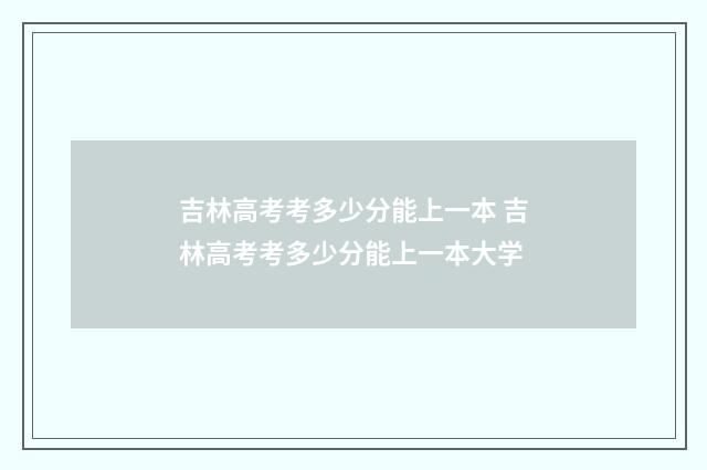 吉林高考考多少分能上一本 吉林高考考多少分能上一本大学